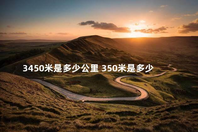 3450米是多少公里 350米是多少公里